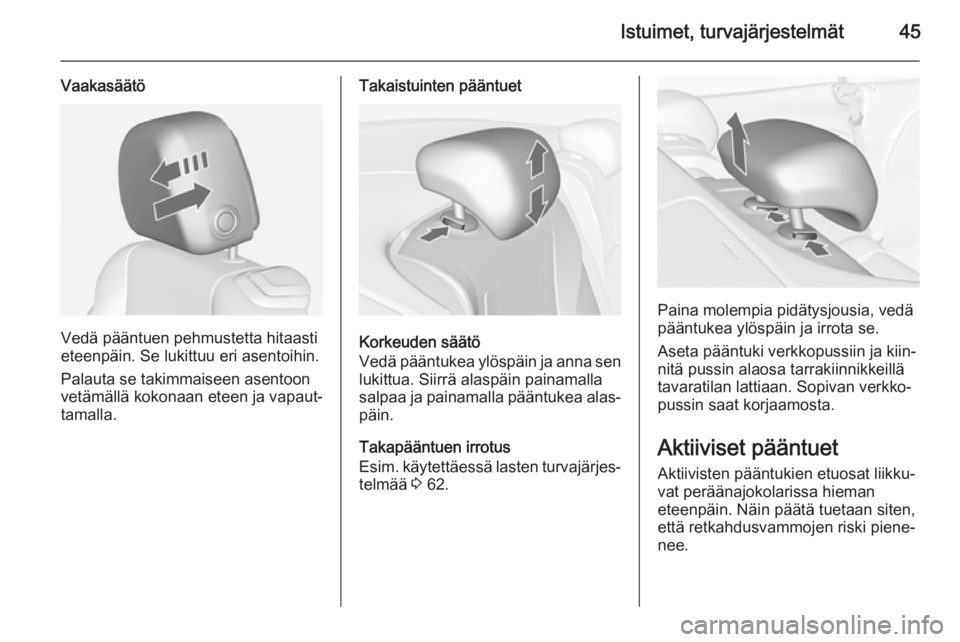 OPEL CASCADA 2015  Ohjekirja (in Finnish) Istuimet, turvajärjestelmät45
Vaakasäätö
Vedä pääntuen pehmustetta hitaasti
eteenpäin. Se lukittuu eri asentoihin.
Palauta se takimmaiseen asentoon
vetämällä kokonaan eteen ja vapaut‐
ta
