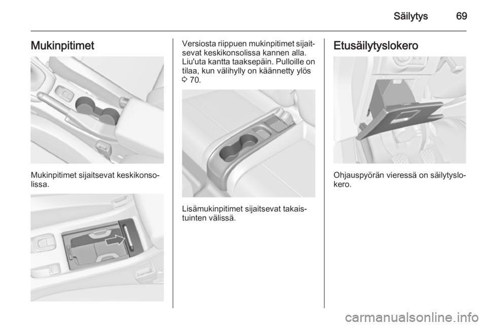 OPEL CASCADA 2015  Ohjekirja (in Finnish) Säilytys69Mukinpitimet
Mukinpitimet sijaitsevat keskikonso‐
lissa.
Versiosta riippuen mukinpitimet sijait‐
sevat keskikonsolissa kannen alla.
Liu'uta kantta taaksepäin. Pulloille on tilaa, k