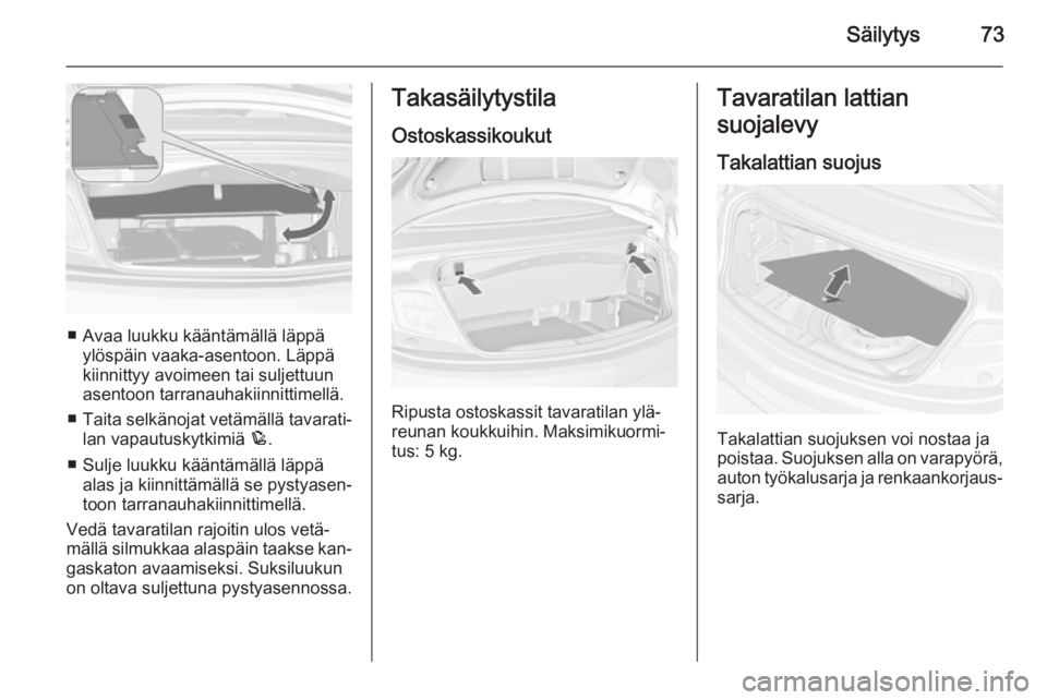 OPEL CASCADA 2015 Ohjekirja (in Finnish) Säilytys73
■ Avaa luukku kääntämällä läppäylöspäin vaaka-asentoon. Läppä
kiinnittyy avoimeen tai suljettuun
asentoon tarranauhakiinnittimellä.
■ Taita selkänojat vetämällä tavarat OPEL CASCADA 2015 Ohjekirja (in Finnish) Säilytys73
■ Avaa luukku kääntämällä läppäylöspäin vaaka-asentoon. Läppä
kiinnittyy avoimeen tai suljettuun
asentoon tarranauhakiinnittimellä.
■ Taita selkänojat vetämällä tavarat