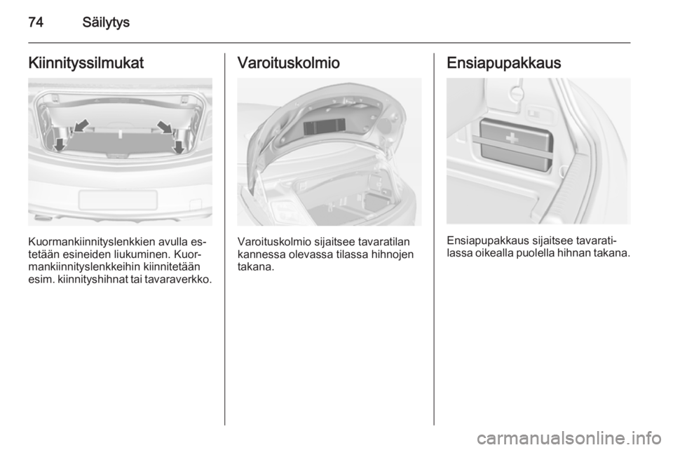 OPEL CASCADA 2015 Ohjekirja (in Finnish) 74SäilytysKiinnityssilmukat
Kuormankiinnityslenkkien avulla es‐
tetään esineiden liukuminen. Kuor‐
mankiinnityslenkkeihin kiinnitetään
esim. kiinnityshihnat tai tavaraverkko.
Varoituskolmio
V OPEL CASCADA 2015 Ohjekirja (in Finnish) 74SäilytysKiinnityssilmukat
Kuormankiinnityslenkkien avulla es‐
tetään esineiden liukuminen. Kuor‐
mankiinnityslenkkeihin kiinnitetään
esim. kiinnityshihnat tai tavaraverkko.
Varoituskolmio
V