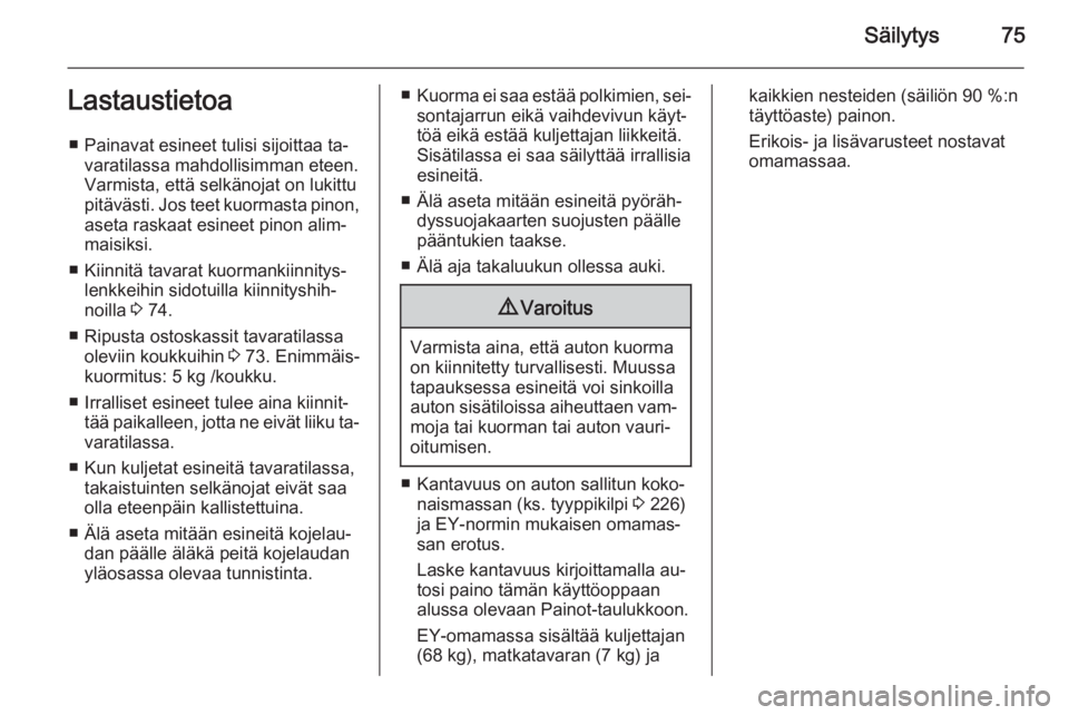 OPEL CASCADA 2015  Ohjekirja (in Finnish) Säilytys75Lastaustietoa■ Painavat esineet tulisi sijoittaa ta‐ varatilassa mahdollisimman eteen.
Varmista, että selkänojat on lukittu
pitävästi. Jos teet kuormasta pinon, aseta raskaat esinee