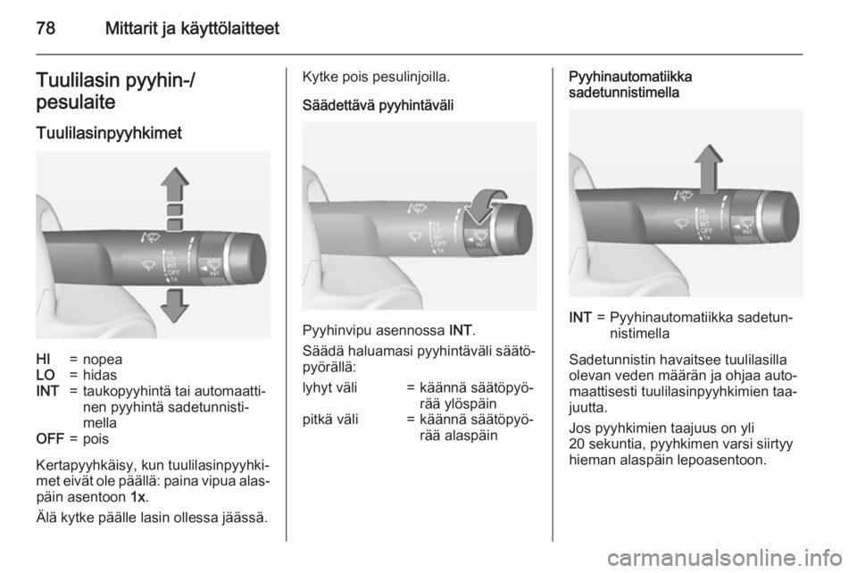 OPEL CASCADA 2015  Ohjekirja (in Finnish) 78Mittarit ja käyttölaitteetTuulilasin pyyhin-/
pesulaite
TuulilasinpyyhkimetHI=nopeaLO=hidasINT=taukopyyhintä tai automaatti‐
nen pyyhintä sadetunnisti‐
mellaOFF=pois
Kertapyyhkäisy, kun tuu