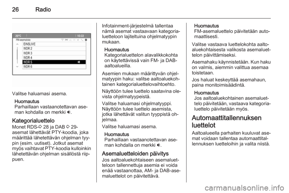 OPEL CASCADA 2015.5  Infotainment-ohjekirja (in Finnish) 26Radio
Valitse haluamasi asema.Huomautus
Parhaillaan vastaanotettavan ase‐
man kohdalla on merkki  i.
Kategorialuettelo
Monet RDS- 3 28 ja DAB  3 29-
asemat lähettävät PTY-koodia, joka
määritt