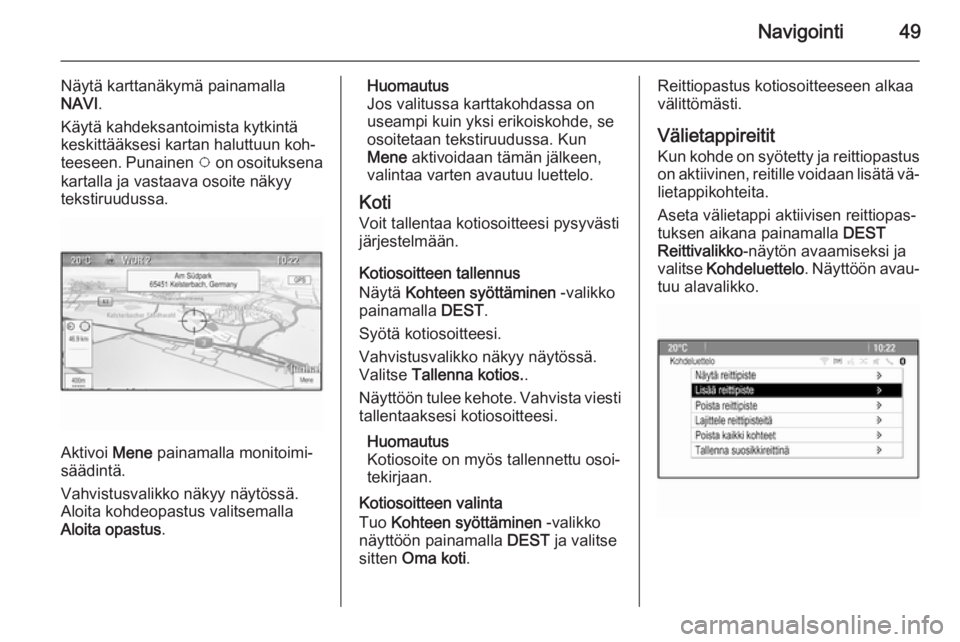 OPEL CASCADA 2015.5  Infotainment-ohjekirja (in Finnish) Navigointi49
Näytä karttanäkymä painamalla
NAVI .
Käytä kahdeksantoimista kytkintä
keskittääksesi kartan haluttuun koh‐
teeseen. Punainen  v on osoituksena
kartalla ja vastaava osoite näky