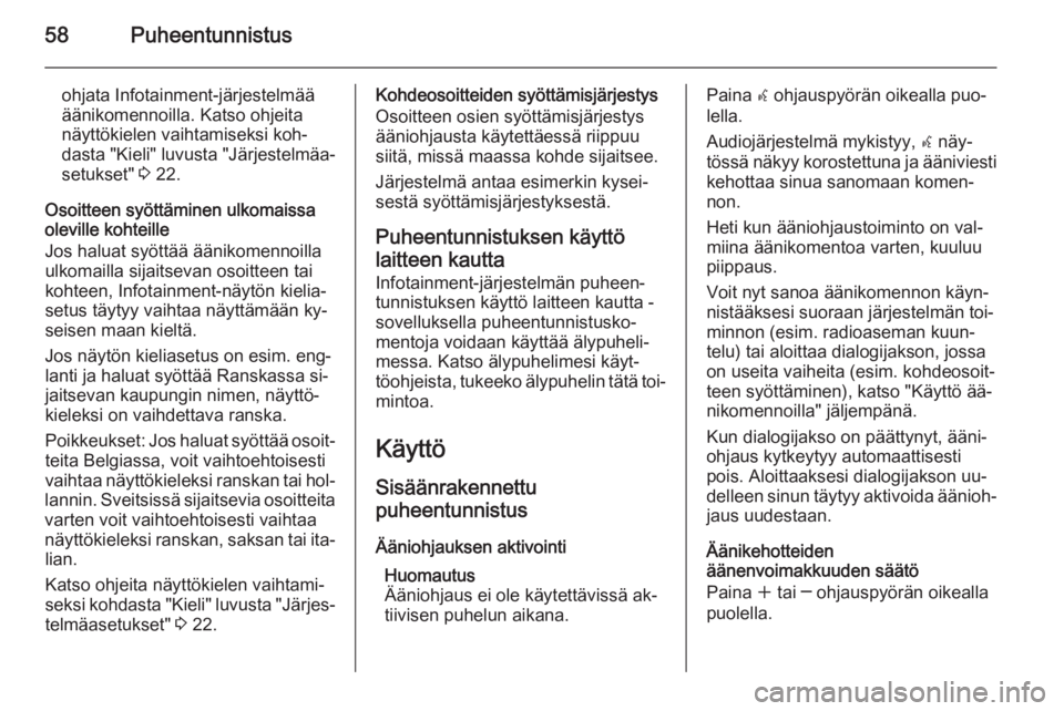 OPEL CASCADA 2015.5  Infotainment-ohjekirja (in Finnish) 58Puheentunnistus
ohjata Infotainment-järjestelmää
äänikomennoilla. Katso ohjeita
näyttökielen vaihtamiseksi koh‐
dasta "Kieli" luvusta "Järjestelmäa‐
setukset"  3 22.
Oso