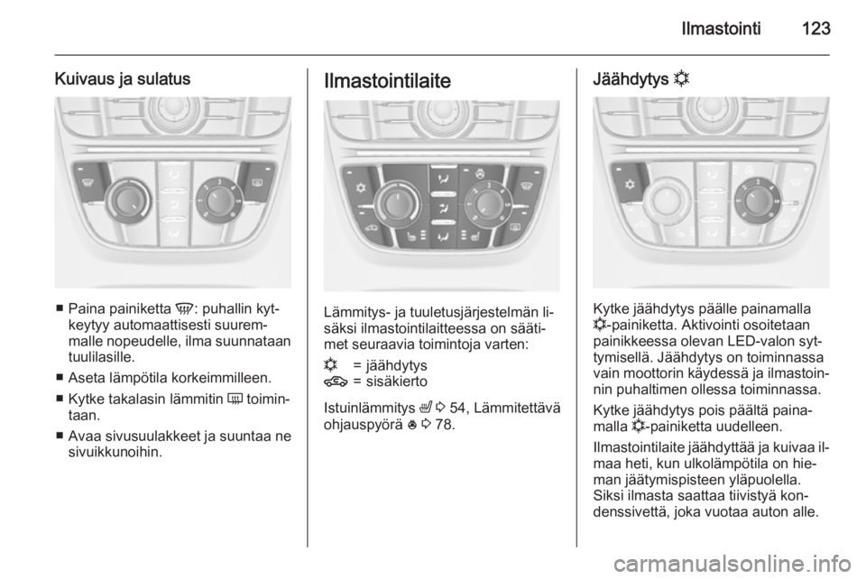 OPEL CASCADA 2015.5 Ohjekirja (in Finnish) Ilmastointi123
Kuivaus ja sulatus
■Paina painiketta V: puhallin kyt‐
keytyy automaattisesti suurem‐
malle nopeudelle, ilma suunnataan
tuulilasille.
■ Aseta lämpötila korkeimmilleen.
■ Kyt OPEL CASCADA 2015.5 Ohjekirja (in Finnish) Ilmastointi123
Kuivaus ja sulatus
■Paina painiketta V: puhallin kyt‐
keytyy automaattisesti suurem‐
malle nopeudelle, ilma suunnataan
tuulilasille.
■ Aseta lämpötila korkeimmilleen.
■ Kyt