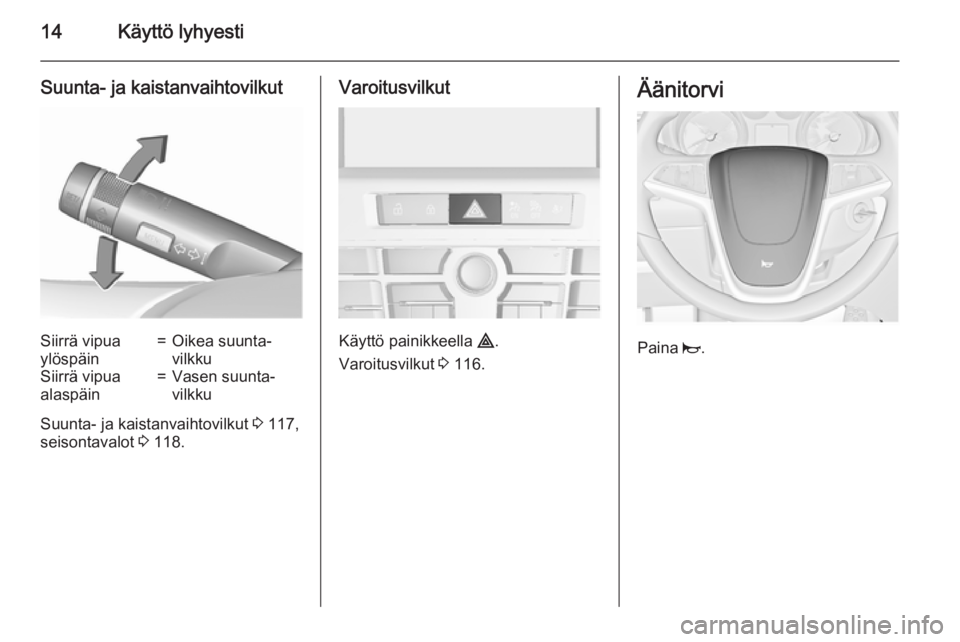 OPEL CASCADA 2015.5  Ohjekirja (in Finnish) 14Käyttö lyhyesti
Suunta- ja kaistanvaihtovilkutSiirrä vipua
ylöspäin=Oikea suunta‐
vilkkuSiirrä vipua
alaspäin=Vasen suunta‐
vilkku
Suunta- ja kaistanvaihtovilkut  3 117,
seisontavalot  3 