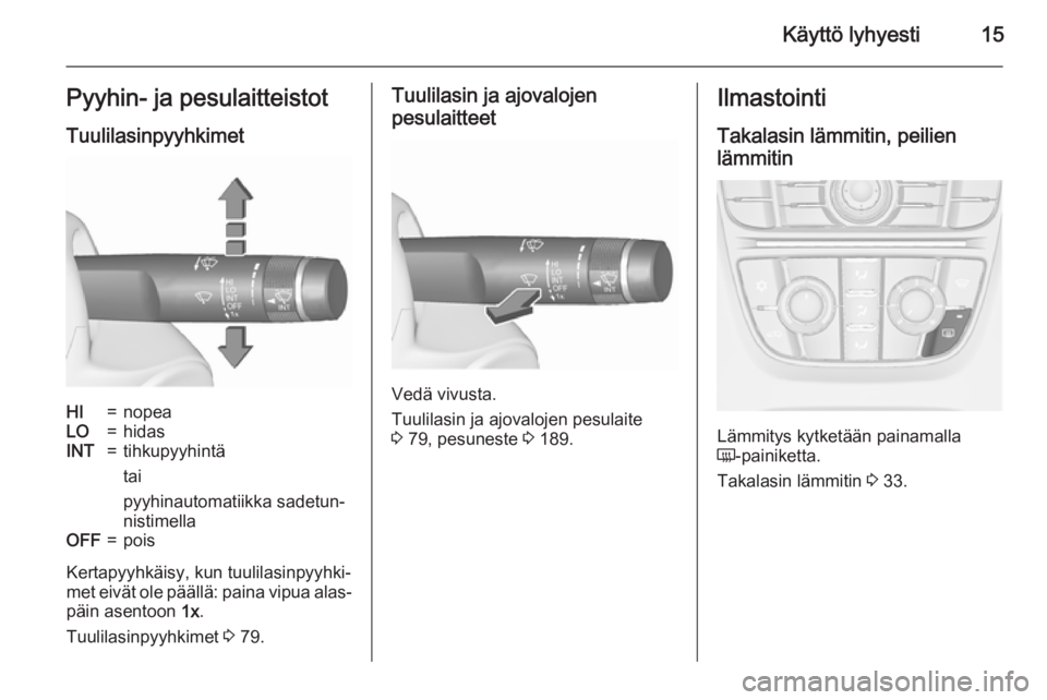 OPEL CASCADA 2015.5  Ohjekirja (in Finnish) Käyttö lyhyesti15Pyyhin- ja pesulaitteistot
TuulilasinpyyhkimetHI=nopeaLO=hidasINT=tihkupyyhintä
tai
pyyhinautomatiikka sadetun‐
nistimellaOFF=pois
Kertapyyhkäisy, kun tuulilasinpyyhki‐
met ei