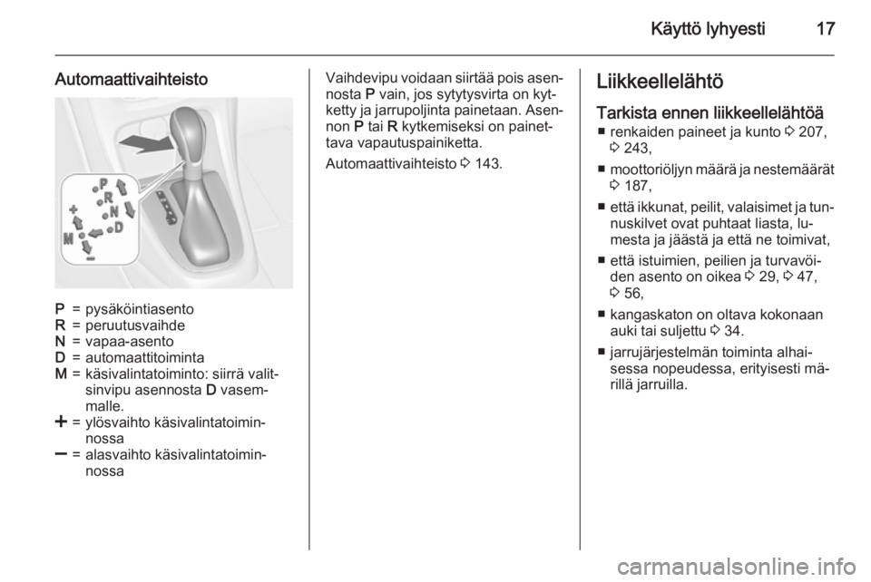 OPEL CASCADA 2015.5  Ohjekirja (in Finnish) Käyttö lyhyesti17
AutomaattivaihteistoP=pysäköintiasentoR=peruutusvaihdeN=vapaa-asentoD=automaattitoimintaM=käsivalintatoiminto: siirrä valit‐
sinvipu asennosta  D vasem‐
malle.<=ylösvaihto