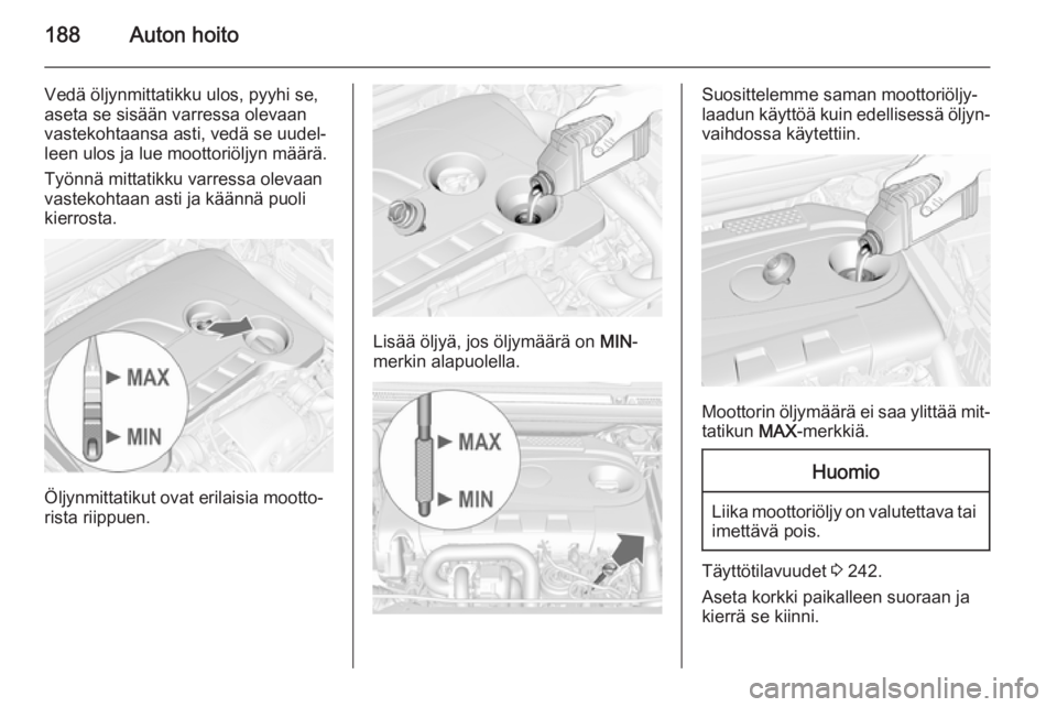OPEL CASCADA 2015.5 Ohjekirja (in Finnish) 188Auton hoito
Vedä öljynmittatikku ulos, pyyhi se,
aseta se sisään varressa olevaan
vastekohtaansa asti, vedä se uudel‐
leen ulos ja lue moottoriöljyn määrä.
Työnnä mittatikku varressa o OPEL CASCADA 2015.5 Ohjekirja (in Finnish) 188Auton hoito
Vedä öljynmittatikku ulos, pyyhi se,
aseta se sisään varressa olevaan
vastekohtaansa asti, vedä se uudel‐
leen ulos ja lue moottoriöljyn määrä.
Työnnä mittatikku varressa o
