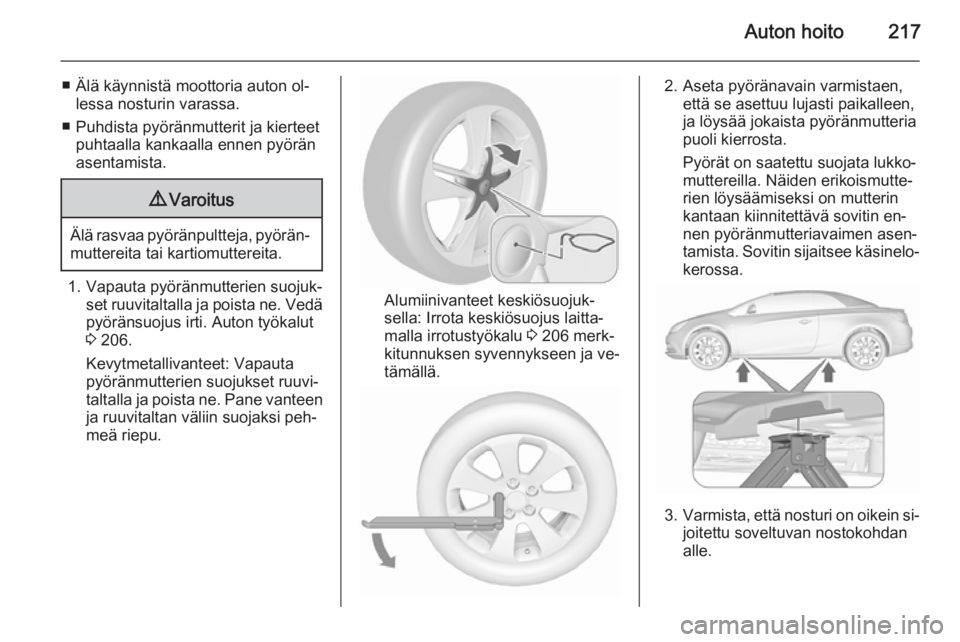 OPEL CASCADA 2015.5 Ohjekirja (in Finnish) Auton hoito217
■ Älä käynnistä moottoria auton ol‐lessa nosturin varassa.
■ Puhdista pyöränmutterit ja kierteet puhtaalla kankaalla ennen pyörän
asentamista.9 Varoitus
Älä rasvaa pyör OPEL CASCADA 2015.5 Ohjekirja (in Finnish) Auton hoito217
■ Älä käynnistä moottoria auton ol‐lessa nosturin varassa.
■ Puhdista pyöränmutterit ja kierteet puhtaalla kankaalla ennen pyörän
asentamista.9 Varoitus
Älä rasvaa pyör