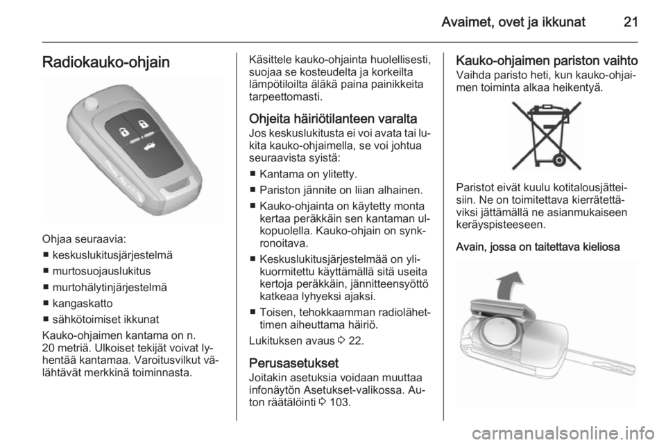 OPEL CASCADA 2015.5  Ohjekirja (in Finnish) Avaimet, ovet ja ikkunat21Radiokauko-ohjain
Ohjaa seuraavia:■ keskuslukitusjärjestelmä
■ murtosuojauslukitus
■ murtohälytinjärjestelmä
■ kangaskatto
■ sähkötoimiset ikkunat
Kauko-ohja
