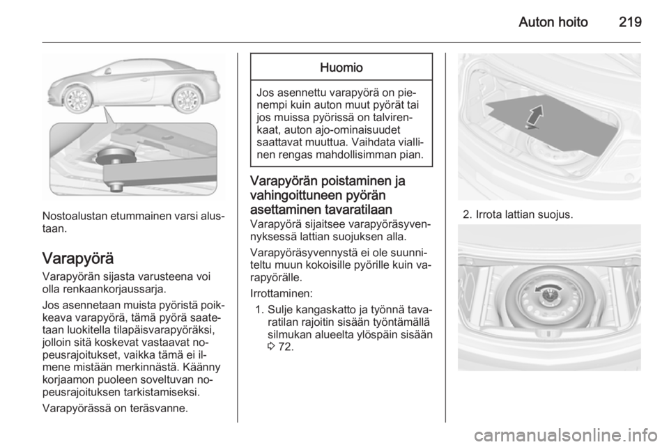 OPEL CASCADA 2015.5 Ohjekirja (in Finnish) Auton hoito219
Nostoalustan etummainen varsi alus‐
taan.
Varapyörä
Varapyörän sijasta varusteena voi
olla renkaankorjaussarja.
Jos asennetaan muista pyöristä poik‐ keava varapyörä, tämä OPEL CASCADA 2015.5 Ohjekirja (in Finnish) Auton hoito219
Nostoalustan etummainen varsi alus‐
taan.
Varapyörä
Varapyörän sijasta varusteena voi
olla renkaankorjaussarja.
Jos asennetaan muista pyöristä poik‐ keava varapyörä, tämä