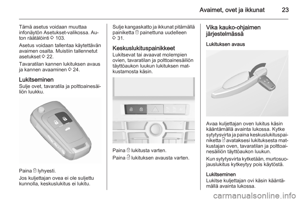 OPEL CASCADA 2015.5  Ohjekirja (in Finnish) Avaimet, ovet ja ikkunat23
Tämä asetus voidaan muuttaa
infonäytön Asetukset-valikossa. Au‐
ton räätälöinti  3 103.
Asetus voidaan tallentaa käytettävän
avaimen osalta. Muistiin tallennetu