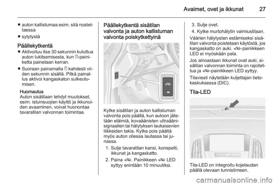 OPEL CASCADA 2015.5  Ohjekirja (in Finnish) Avaimet, ovet ja ikkunat27
■auton kallistumaa  esim. sitä nostet‐
taessa
■ sytytystä
Päällekytkentä ■ Aktivoituu itse 30 sekunnin kuluttua
auton lukitsemisesta, kun  e-paini‐
ketta pain