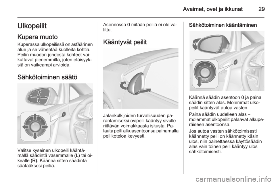 OPEL CASCADA 2015.5  Ohjekirja (in Finnish) Avaimet, ovet ja ikkunat29Ulkopeilit
Kupera muoto
Kuperassa ulkopeilissä on asfäärinen
alue ja se vähentää kuolleita kohtia.
Peilin muodon johdosta kohteet vai‐
kuttavat pienemmiltä, joten et