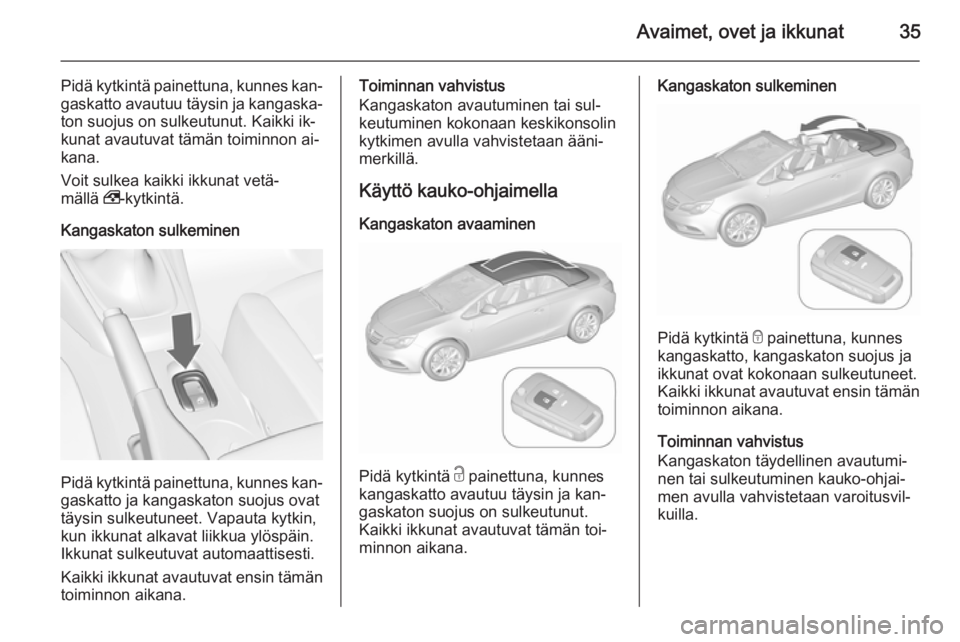 OPEL CASCADA 2015.5  Ohjekirja (in Finnish) Avaimet, ovet ja ikkunat35
Pidä kytkintä painettuna, kunnes kan‐gaskatto avautuu täysin ja kangaska‐
ton suojus on sulkeutunut. Kaikki ik‐
kunat avautuvat tämän toiminnon ai‐
kana.
Voit s