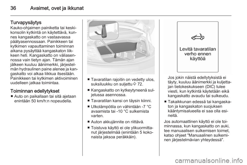 OPEL CASCADA 2015.5  Ohjekirja (in Finnish) 36Avaimet, ovet ja ikkunat
TurvapysäytysKauko-ohjaimen painiketta tai keski‐
konsolin kytkintä on käytettävä, kun‐
nes kangaskatto on vastaavassa päätyasennossaan. Painikkeen tai
kytkimen v