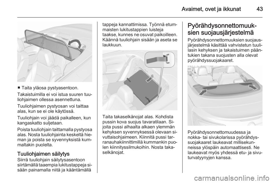 OPEL CASCADA 2015.5  Ohjekirja (in Finnish) Avaimet, ovet ja ikkunat43
■ Taita yläosa pystyasentoon.
Takaistuimilla ei voi istua suuren tuu‐
liohjaimen ollessa asennettuna.
Tuuliohjaimen pystyosan voi taittaa
alas, kun se ei ole käytöss�