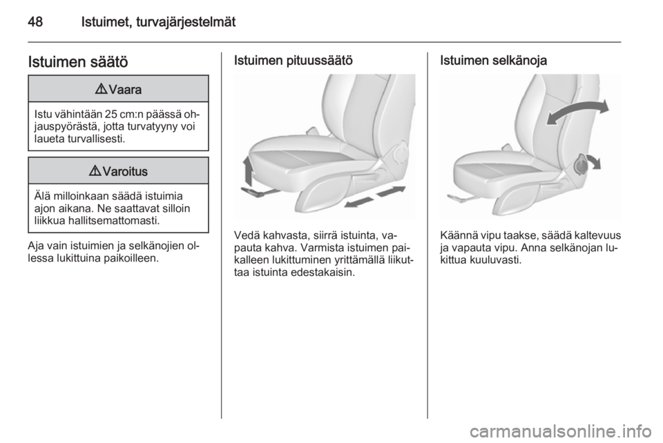 OPEL CASCADA 2015.5  Ohjekirja (in Finnish) 48Istuimet, turvajärjestelmätIstuimen säätö9Vaara
Istu vähintään 25 cm:n päässä oh‐
jauspyörästä, jotta turvatyyny voi
laueta turvallisesti.
9 Varoitus
Älä milloinkaan säädä istui