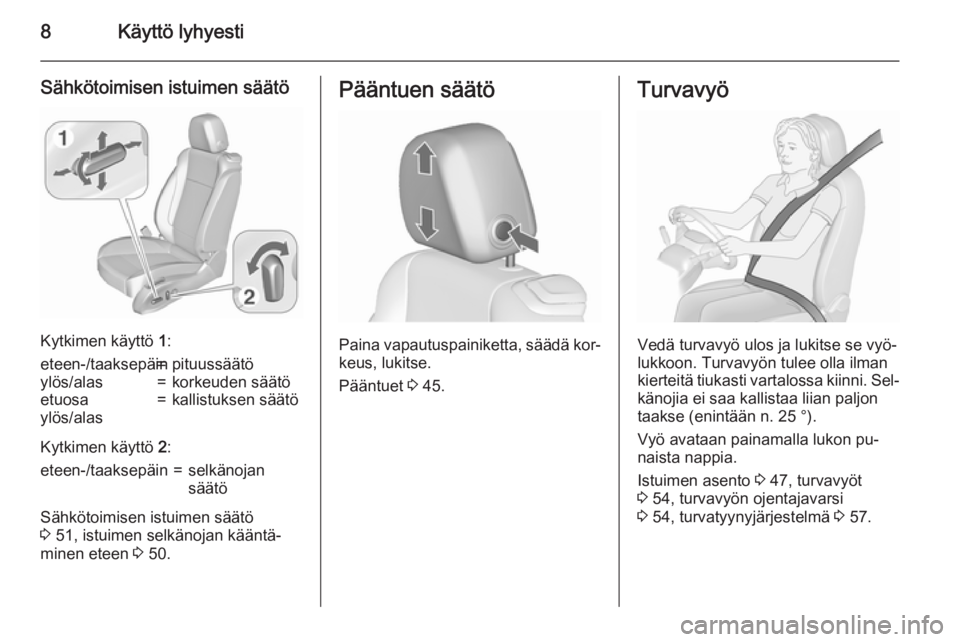 OPEL CASCADA 2015.5  Ohjekirja (in Finnish) 8Käyttö lyhyesti
Sähkötoimisen istuimen säätö
Kytkimen käyttö 1:
eteen-/taaksepäin=pituussäätöylös/alas=korkeuden säätöetuosa
ylös/alas=kallistuksen säätö
Kytkimen käyttö  2:
et