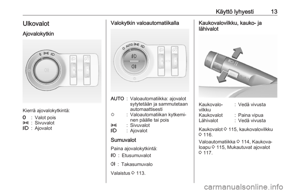 OPEL CASCADA 2016  Ohjekirja (in Finnish) Käyttö lyhyesti13UlkovalotAjovalokytkin
Kierrä ajovalokytkintä:
7:Valot pois8:Sivuvalot9:AjovalotValokytkin valoautomatiikallaAUTO:Valoautomatiikka: ajovalot
sytytetään ja sammutetaan
automaatti