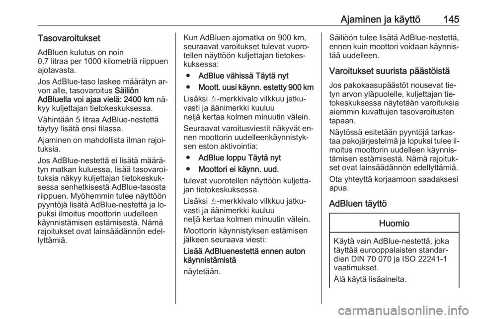 OPEL CASCADA 2016  Ohjekirja (in Finnish) Ajaminen ja käyttö145TasovaroituksetAdBluen kulutus on noin
0,7 litraa per 1000 kilometriä  riippuen
ajotavasta.
Jos AdBlue-taso laskee määrätyn ar‐ von alle, tasovaroitus  Säiliön
AdBluella