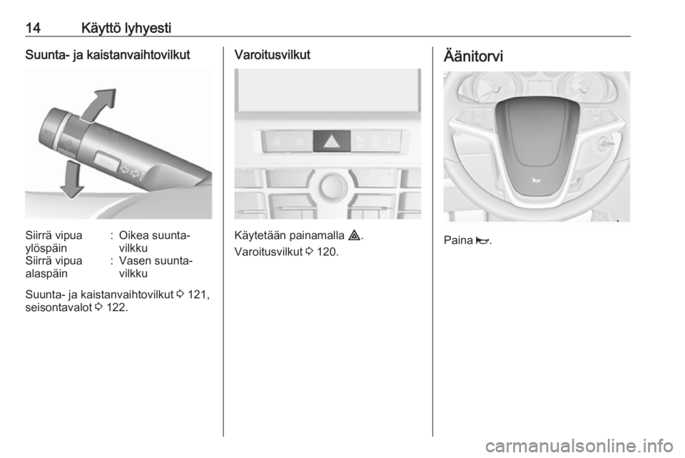 OPEL CASCADA 2016  Ohjekirja (in Finnish) 14Käyttö lyhyestiSuunta- ja kaistanvaihtovilkutSiirrä vipua
ylöspäin:Oikea suunta‐
vilkkuSiirrä vipua
alaspäin:Vasen suunta‐
vilkku
Suunta- ja kaistanvaihtovilkut  3 121,
seisontavalot  3 1