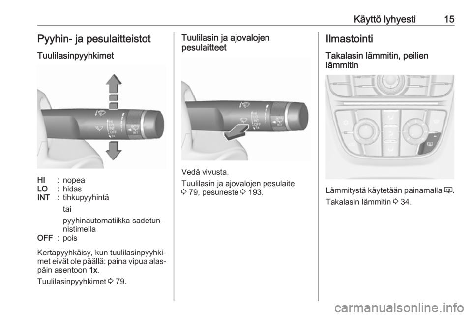 OPEL CASCADA 2016  Ohjekirja (in Finnish) Käyttö lyhyesti15Pyyhin- ja pesulaitteistotTuulilasinpyyhkimetHI:nopeaLO:hidasINT:tihkupyyhintä
tai
pyyhinautomatiikka sadetun‐
nistimellaOFF:pois
Kertapyyhkäisy, kun tuulilasinpyyhki‐
met eiv