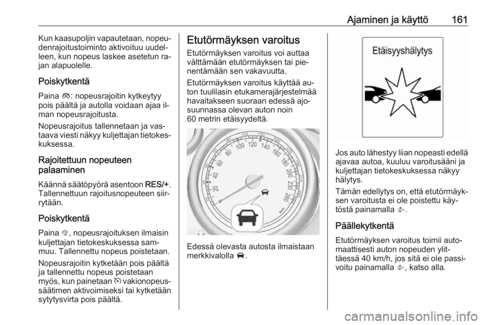 OPEL CASCADA 2016 Ohjekirja (in Finnish) Ajaminen ja käyttö161Kun kaasupoljin vapautetaan, nopeu‐
denrajoitustoiminto aktivoituu uudel‐
leen, kun nopeus laskee asetetun ra‐ jan alapuolelle.
Poiskytkentä
Paina y: nopeusrajoitin kytk OPEL CASCADA 2016 Ohjekirja (in Finnish) Ajaminen ja käyttö161Kun kaasupoljin vapautetaan, nopeu‐
denrajoitustoiminto aktivoituu uudel‐
leen, kun nopeus laskee asetetun ra‐ jan alapuolelle.
Poiskytkentä
Paina y: nopeusrajoitin kytk