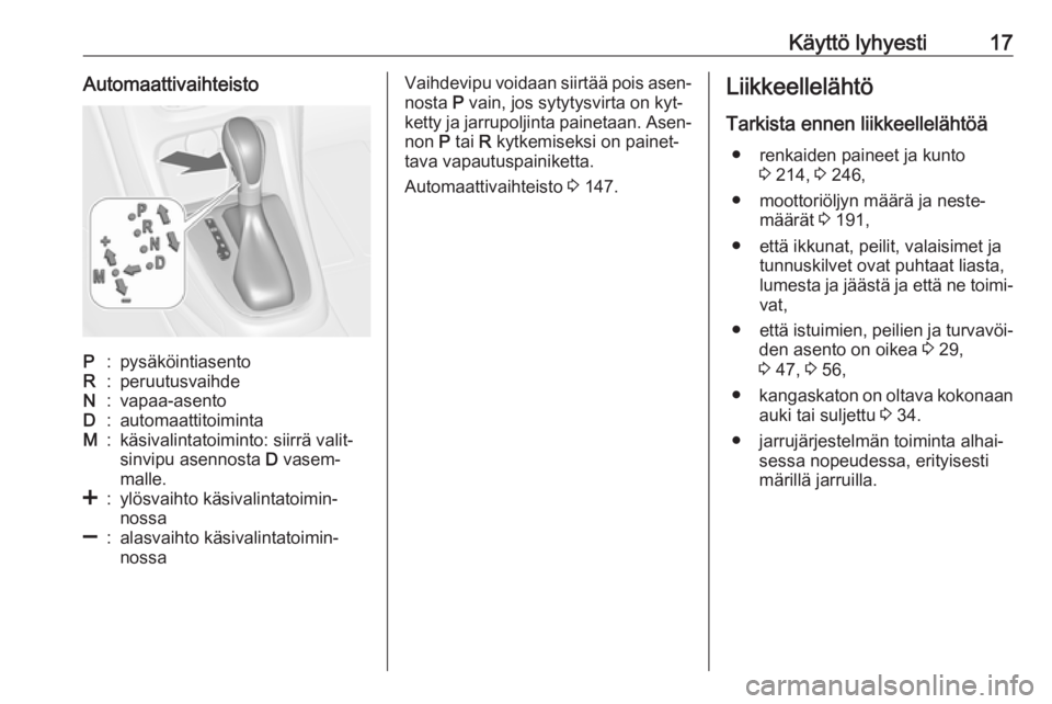 OPEL CASCADA 2016  Ohjekirja (in Finnish) Käyttö lyhyesti17AutomaattivaihteistoP:pysäköintiasentoR:peruutusvaihdeN:vapaa-asentoD:automaattitoimintaM:käsivalintatoiminto: siirrä valit‐
sinvipu asennosta  D vasem‐
malle.<:ylösvaihto 