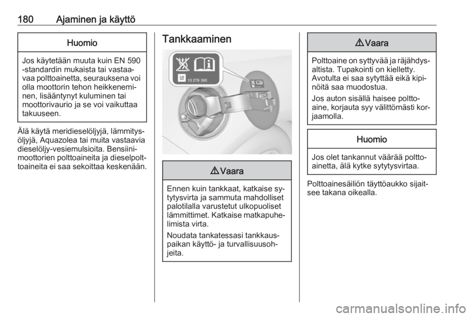 OPEL CASCADA 2016 Ohjekirja (in Finnish) 180Ajaminen ja käyttöHuomio
Jos käytetään muuta kuin EN 590
-standardin mukaista tai vastaa‐
vaa polttoainetta, seurauksena voi olla moottorin tehon heikkenemi‐
nen, lisääntynyt kuluminen t OPEL CASCADA 2016 Ohjekirja (in Finnish) 180Ajaminen ja käyttöHuomio
Jos käytetään muuta kuin EN 590
-standardin mukaista tai vastaa‐
vaa polttoainetta, seurauksena voi olla moottorin tehon heikkenemi‐
nen, lisääntynyt kuluminen t