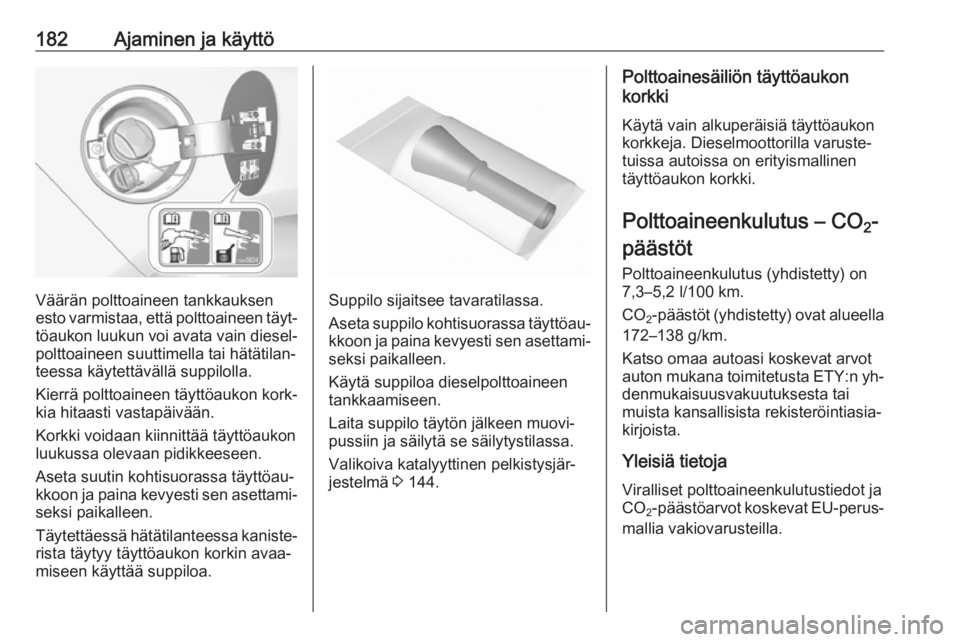 OPEL CASCADA 2016 Ohjekirja (in Finnish) 182Ajaminen ja käyttö
Väärän polttoaineen tankkauksen
esto varmistaa, että polttoaineen täyt‐ töaukon luukun voi avata vain diesel‐
polttoaineen suuttimella tai hätätilan‐
teessa käyt OPEL CASCADA 2016 Ohjekirja (in Finnish) 182Ajaminen ja käyttö
Väärän polttoaineen tankkauksen
esto varmistaa, että polttoaineen täyt‐ töaukon luukun voi avata vain diesel‐
polttoaineen suuttimella tai hätätilan‐
teessa käyt