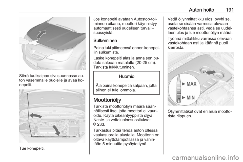 OPEL CASCADA 2016  Ohjekirja (in Finnish) Auton hoito191
Siirrä tuulisalpaa sivusuunnassa au‐
ton vasemmalle puolelle ja avaa ko‐
nepelti.
Tue konepelti.
Jos konepelti avataan Autostop-toi‐
minnon aikana, moottori käynnistyy
automaatt
