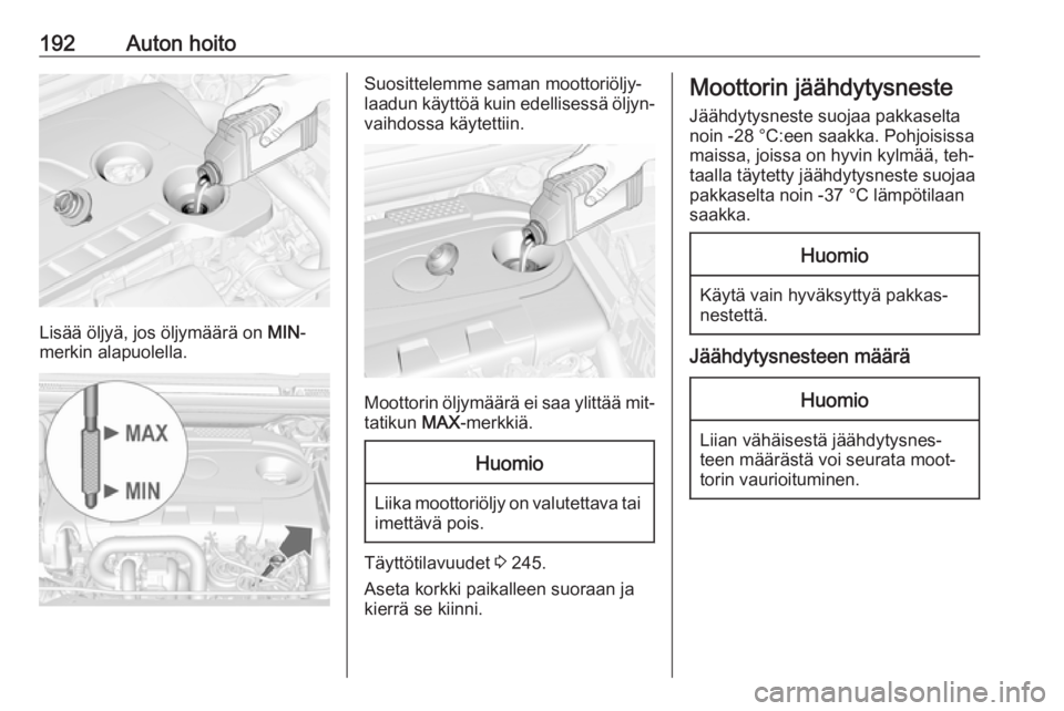 OPEL CASCADA 2016  Ohjekirja (in Finnish) 192Auton hoito
Lisää öljyä, jos öljymäärä on MIN-
merkin alapuolella.
Suosittelemme saman moottoriöljy‐
laadun käyttöä kuin edellisessä öljyn‐ vaihdossa käytettiin.
Moottorin öljym