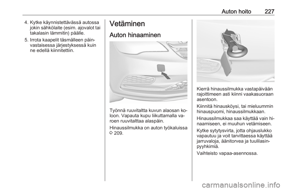 OPEL CASCADA 2016  Ohjekirja (in Finnish) Auton hoito2274. Kytke käynnistettävässä autossajokin sähkölaite ( esim. ajovalot tai
takalasin lämmitin) päälle.
5. Irrota kaapelit täsmälleen päin‐ vastaisessa järjestyksessä kuin
ne