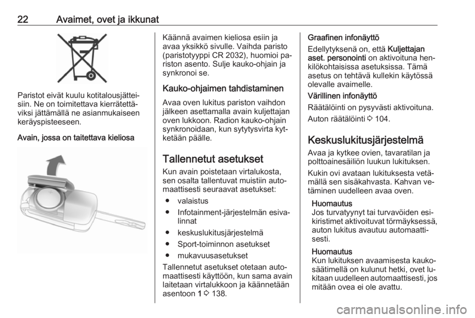 OPEL CASCADA 2016  Ohjekirja (in Finnish) 22Avaimet, ovet ja ikkunat
Paristot eivät kuulu kotitalousjättei‐
siin. Ne on toimitettava kierrätettä‐
viksi jättämällä ne asianmukaiseen keräyspisteeseen.
Avain, jossa on taitettava kie