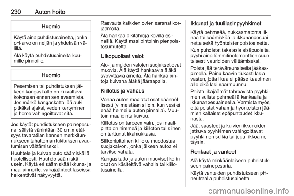 OPEL CASCADA 2016  Ohjekirja (in Finnish) 230Auton hoitoHuomio
Käytä aina puhdistusainetta, jonkapH-arvo on neljän ja yhdeksän vä‐
lillä.
Älä käytä puhdistusaineita kuu‐
mille pinnoille.
Huomio
Pesemisen tai puhdistuksen jäl‐