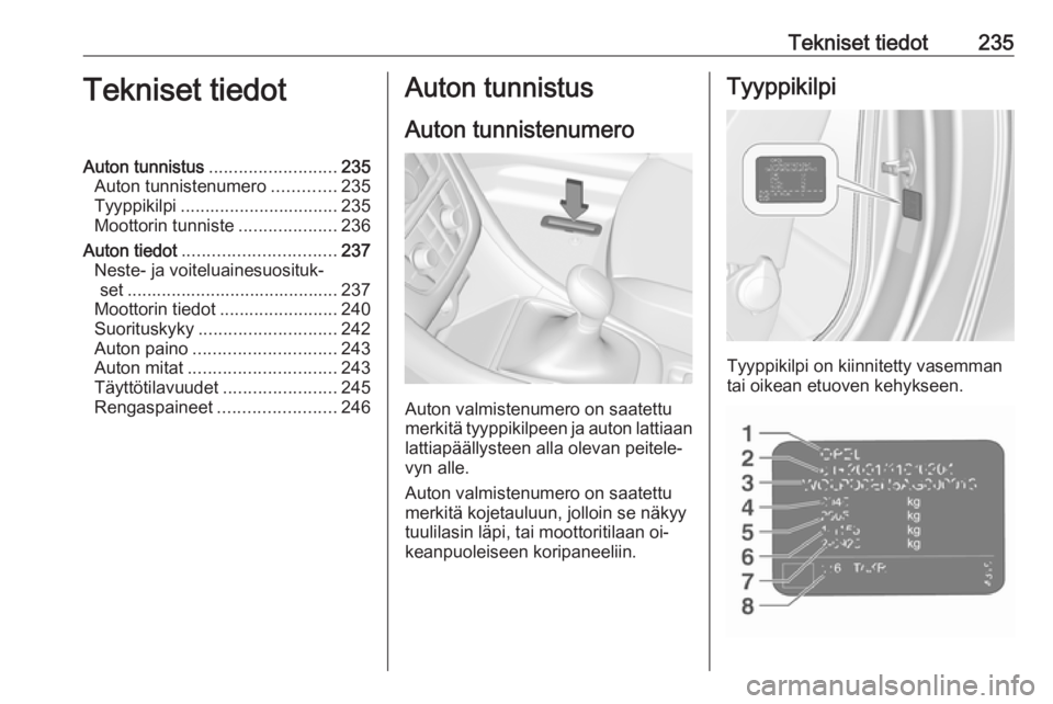 OPEL CASCADA 2016  Ohjekirja (in Finnish) Tekniset tiedot235Tekniset tiedotAuton tunnistus.......................... 235
Auton tunnistenumero .............235
Tyyppikilpi ................................ 235
Moottorin tunniste ...............