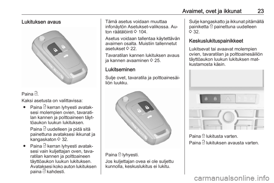 OPEL CASCADA 2016  Ohjekirja (in Finnish) Avaimet, ovet ja ikkunat23Lukituksen avaus
Paina c.
Kaksi asetusta on valittavissa: ● Paina  c kerran lyhyesti avatak‐
sesi molempien ovien, tavarati‐
lan kannen ja polttoaineen täyt‐
töauko