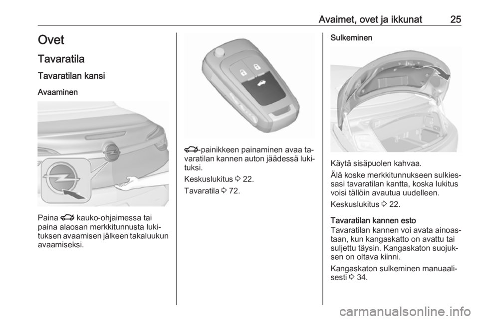 OPEL CASCADA 2016  Ohjekirja (in Finnish) Avaimet, ovet ja ikkunat25Ovet
Tavaratila
Tavaratilan kansi
Avaaminen
Paina  x kauko-ohjaimessa tai
paina alaosan merkkitunnusta luki‐
tuksen avaamisen jälkeen takaluukun avaamiseksi.
x -painikkeen