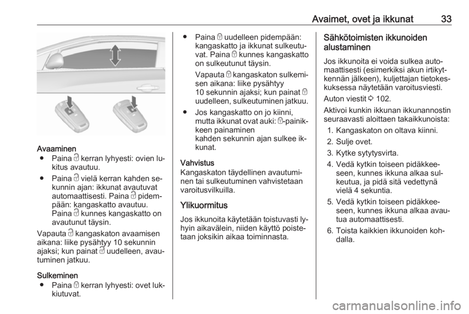 OPEL CASCADA 2016  Ohjekirja (in Finnish) Avaimet, ovet ja ikkunat33
Avaaminen● Paina  c kerran lyhyesti: ovien lu‐
kitus avautuu.
● Paina  c vielä kerran kahden se‐
kunnin ajan: ikkunat avautuvat
automaattisesti. Paina  c pidem‐
p