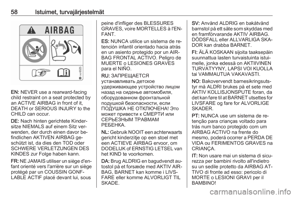 OPEL CASCADA 2016  Ohjekirja (in Finnish) 58Istuimet, turvajärjestelmät
EN: NEVER use a rearward-facing
child restraint on a seat protected by
an ACTIVE AIRBAG in front of it,
DEATH or SERIOUS INJURY to the
CHILD can occur.
DE:  Nach hinten