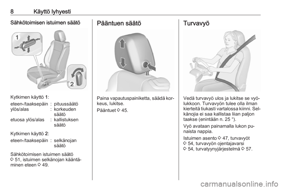 OPEL CASCADA 2016  Ohjekirja (in Finnish) 8Käyttö lyhyestiSähkötoimisen istuimen säätö
Kytkimen käyttö 1:
eteen-/taaksepäin:pituussäätöylös/alas:korkeuden
säätöetuosa ylös/alas:kallistuksen
säätö
Kytkimen käyttö  2:
ete