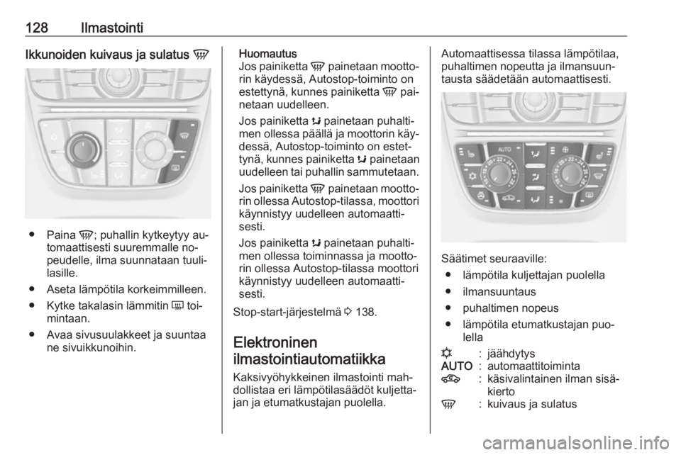 OPEL CASCADA 2016.5  Ohjekirja (in Finnish) 128IlmastointiIkkunoiden kuivaus ja sulatus V
●
Paina  V; puhallin kytkeytyy au‐
tomaattisesti suuremmalle no‐
peudelle, ilma suunnataan tuuli‐
lasille.
● Aseta lämpötila korkeimmilleen. 
