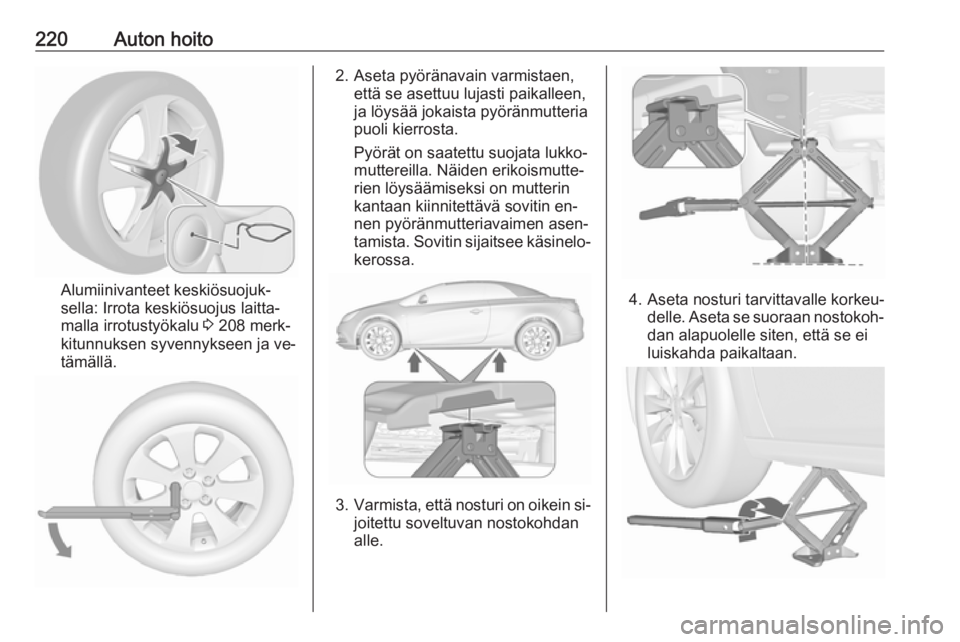 OPEL CASCADA 2016.5 Ohjekirja (in Finnish) 220Auton hoito
Alumiinivanteet keskiösuojuk‐
sella: Irrota keskiösuojus laitta‐
malla irrotustyökalu 3 208 merk‐
kitunnuksen syvennykseen ja ve‐ tämällä.
2. Aseta pyöränavain varmista OPEL CASCADA 2016.5 Ohjekirja (in Finnish) 220Auton hoito
Alumiinivanteet keskiösuojuk‐
sella: Irrota keskiösuojus laitta‐
malla irrotustyökalu 3 208 merk‐
kitunnuksen syvennykseen ja ve‐ tämällä.
2. Aseta pyöränavain varmista