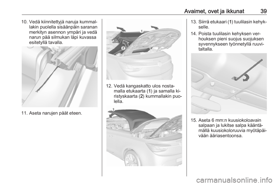 OPEL CASCADA 2016.5 Ohjekirja (in Finnish) Avaimet, ovet ja ikkunat3910. Vedä kiinnitettyjä naruja kummal‐lakin puolella sisäänpäin saranan
merkityn asennon ympäri ja vedä
narun pää silmukan läpi kuvassa
esitetyllä tavalla.
11. As OPEL CASCADA 2016.5 Ohjekirja (in Finnish) Avaimet, ovet ja ikkunat3910. Vedä kiinnitettyjä naruja kummal‐lakin puolella sisäänpäin saranan
merkityn asennon ympäri ja vedä
narun pää silmukan läpi kuvassa
esitetyllä tavalla.
11. As