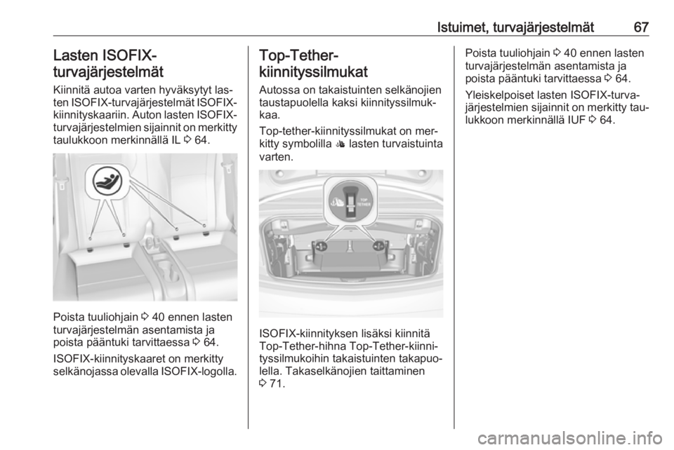 OPEL CASCADA 2016.5  Ohjekirja (in Finnish) Istuimet, turvajärjestelmät67Lasten ISOFIX-
turvajärjestelmät
Kiinnitä autoa varten hyväksytyt las‐ ten  ISOFIX -turvajärjestelmät  ISOFIX-
kiinnityskaariin. Auton lasten  ISOFIX-
turvajärj