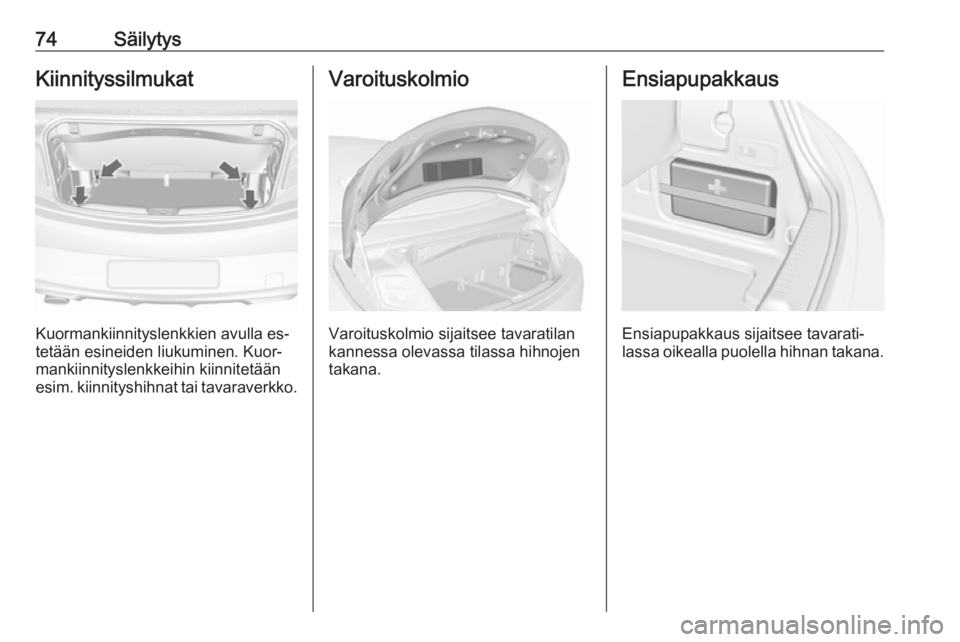 OPEL CASCADA 2016.5 Ohjekirja (in Finnish) 74SäilytysKiinnityssilmukat
Kuormankiinnityslenkkien avulla es‐
tetään esineiden liukuminen. Kuor‐
mankiinnityslenkkeihin kiinnitetään
esim. kiinnityshihnat tai tavaraverkko.
Varoituskolmio
V OPEL CASCADA 2016.5 Ohjekirja (in Finnish) 74SäilytysKiinnityssilmukat
Kuormankiinnityslenkkien avulla es‐
tetään esineiden liukuminen. Kuor‐
mankiinnityslenkkeihin kiinnitetään
esim. kiinnityshihnat tai tavaraverkko.
Varoituskolmio
V