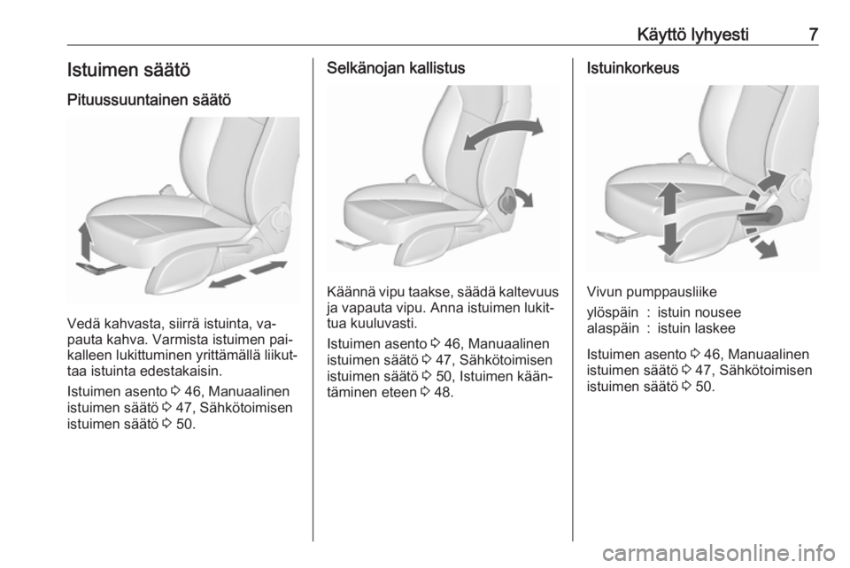 OPEL CASCADA 2016.5  Ohjekirja (in Finnish) Käyttö lyhyesti7Istuimen säätö
Pituussuuntainen säätö
Vedä kahvasta, siirrä istuinta, va‐
pauta kahva. Varmista istuimen pai‐
kalleen lukittuminen yrittämällä liikut‐
taa istuinta e